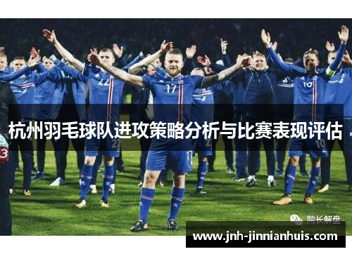 杭州羽毛球队进攻策略分析与比赛表现评估