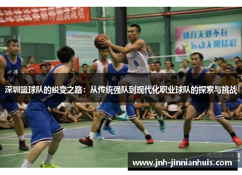 深圳篮球队的蜕变之路：从传统强队到现代化职业球队的探索与挑战